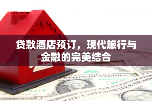 南湖贷款酒店预订，现代旅行与金融的完美结合