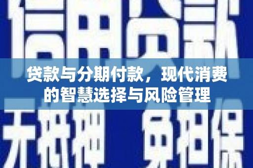 南湖贷款与分期付款，现代消费的智慧选择与风险管理