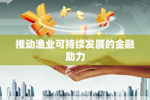南湖推动渔业可持续发展的金融助力