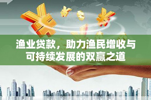 南湖渔业贷款，助力渔民增收与可持续发展的双赢之道