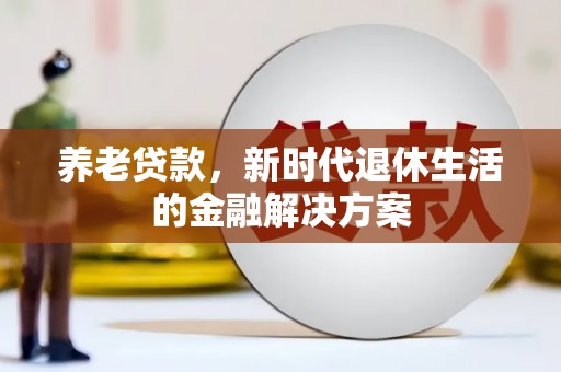 南湖养老贷款，新时代退休生活的金融解决方案