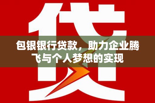 南湖包银银行贷款，助力企业腾飞与个人梦想的实现