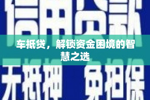 南湖车抵贷，解锁资金困境的智慧之选