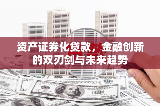 南湖资产证券化贷款，金融创新的双刃剑与未来趋势