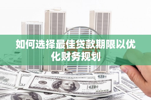 南湖如何选择最佳贷款期限以优化财务规划