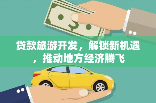 南湖贷款旅游开发，解锁新机遇，推动地方经济腾飞