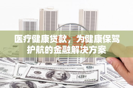 南湖医疗健康贷款，为健康保驾护航的金融解决方案