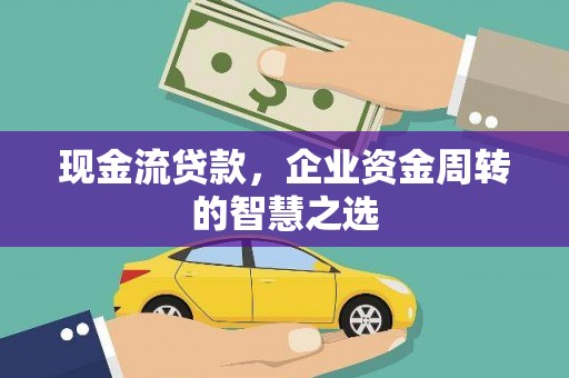 南湖现金流贷款，企业资金周转的智慧之选