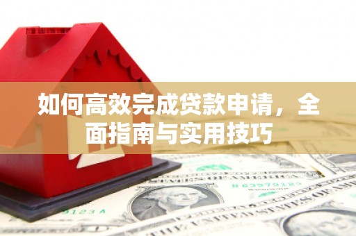 南湖如何高效完成贷款申请，全面指南与实用技巧