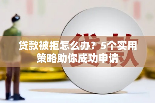 南湖贷款被拒怎么办？5个实用策略助你成功申请