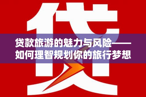 南湖贷款旅游的魅力与风险——如何理智规划你的旅行梦想