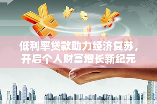 南湖低利率贷款助力经济复苏，开启个人财富增长新纪元