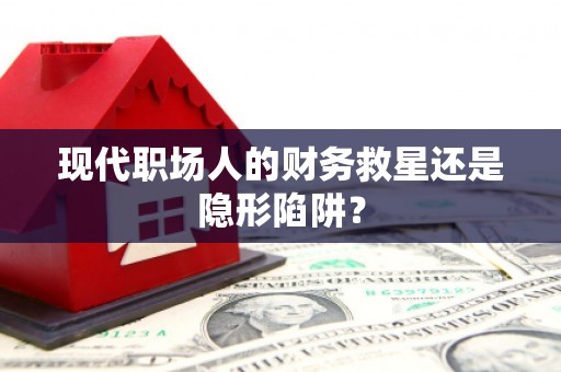 南湖现代职场人的财务救星还是隐形陷阱？