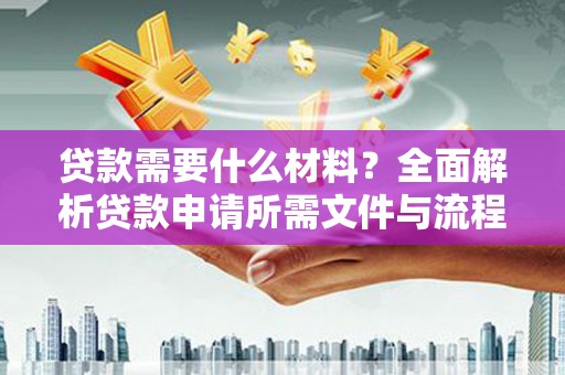 南湖贷款需要什么材料？全面解析贷款申请所需文件与流程