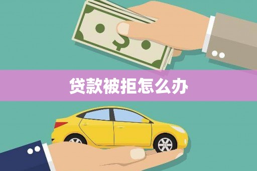 南湖贷款被拒怎么办