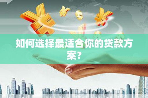 南湖如何选择最适合你的贷款方案？