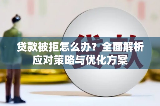 南湖贷款被拒怎么办？全面解析应对策略与优化方案