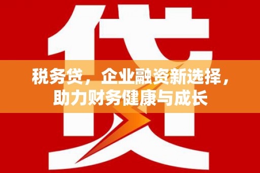 南湖税务贷，企业融资新选择，助力财务健康与成长
